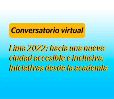 Conversatorio virtual «Lima 2022: hacia una ciudad accesible e inclusiva. Iniciativas desde la academia»